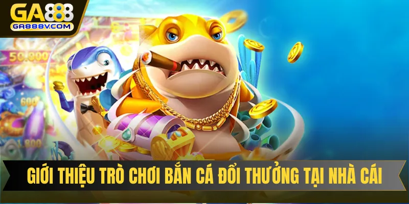 Giới thiệu trò chơi bắn cá đổi thưởng hấp dẫn tại nhà cái