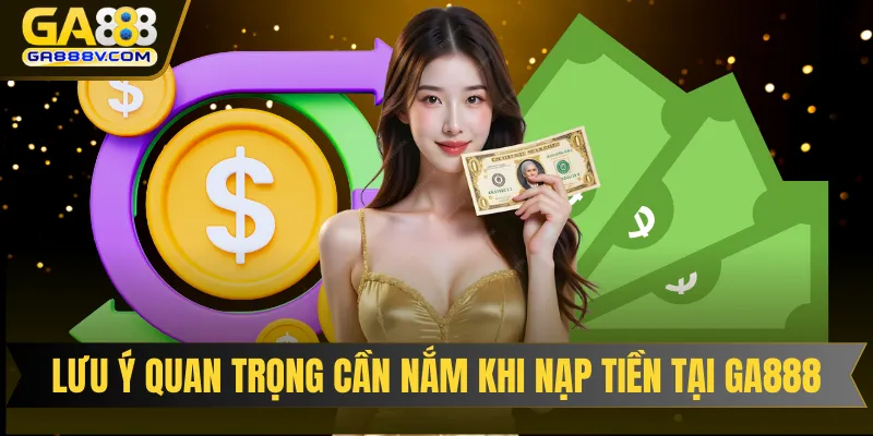 Lưu ý quan trọng cần nắm khi nạp tiền tại nhà cái GA888
