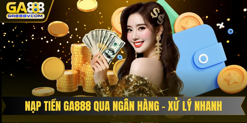 Nạp tiền GA888 qua ngân hàng - Xử lý nhanh, an toàn cao