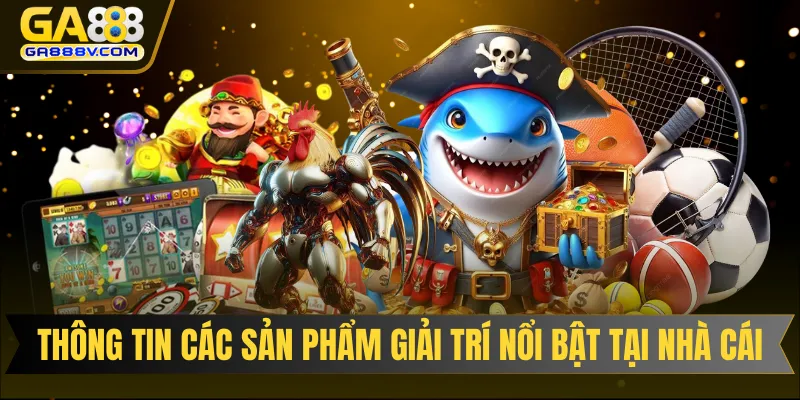Thông tin các sản phẩm giải trí nổi bật tại nhà cái