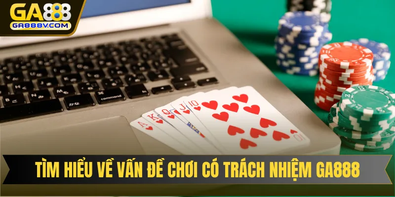 Tìm hiểu khái niệm về vấn đề chơi có trách nhiệm GA888