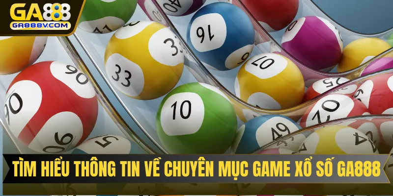 Tìm hiểu thông tin quan trọng về chuyên mục game xổ số GA888