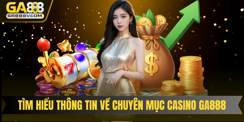 Tìm hiểu thông tin về chuyên mục Casino GA888
