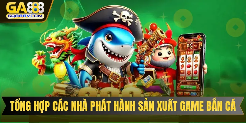 Tổng hợp các nhà phát hành sản xuất game bắn cá