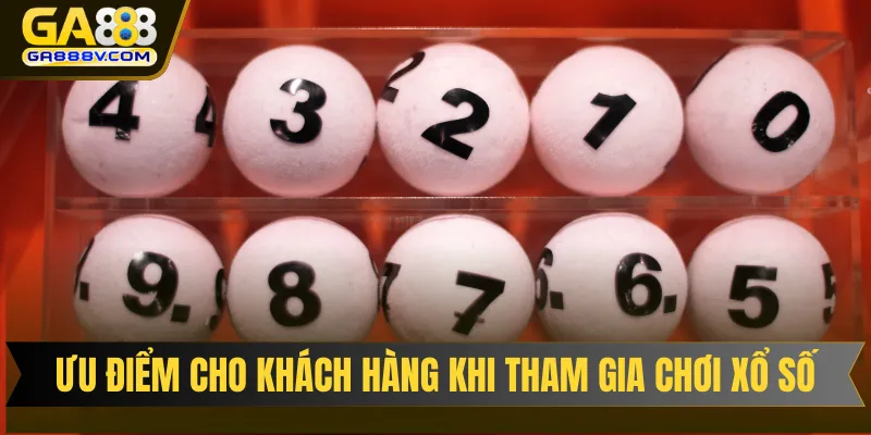 Ưu điểm tuyệt vời cho khách hàng khi tham gia chơi xổ số